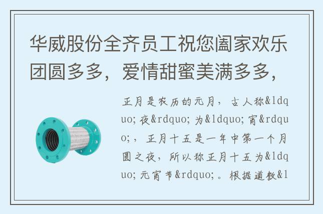 華威股份全齊員工祝您闔家歡樂團圓多多，愛情甜蜜美滿多多，事業(yè)騰飛發(fā)財多多，生活幸?？鞓范喽啵槿缫夂檬露喽?，元宵節(jié)快樂！