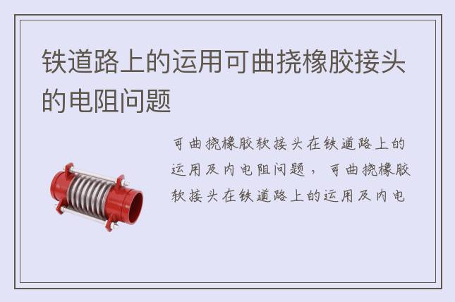 鐵道路上的運(yùn)用可曲撓橡膠接頭的電阻問(wèn)題